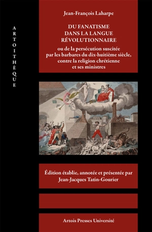 Du fanatisme dans la langue révolutionnaire ou De la persécution suscitée par les barbares du dix-huitième siècle, contre la religion chrétienne et ses ministres - Jean François de La Harpe