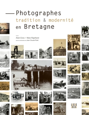 Photographes : tradition & modernité en Bretagne : 1840-1940 - Alain Croix