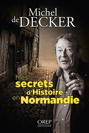 Mes secrets d'histoire en Normandie - Michel de Decker