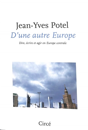D'une autre Europe : dire, écrire et agir en Europe centrale - Jean-Yves Potel