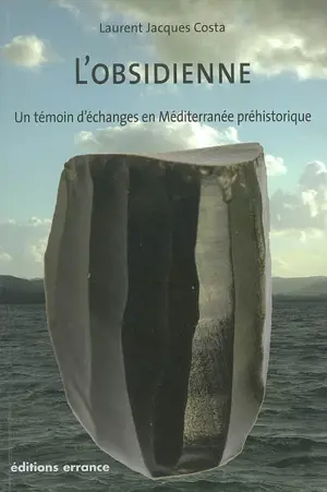 L'obsidienne : un témoin d'échanges en Méditerranée préhistorique - Laurent Costa