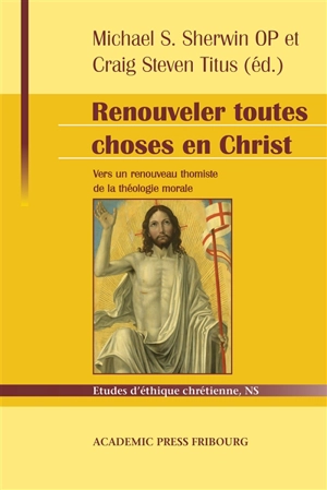 Renouveler toutes choses en Christ : vers un renouveau thomiste de la théologie morale : hommage à Servais Pinckaers