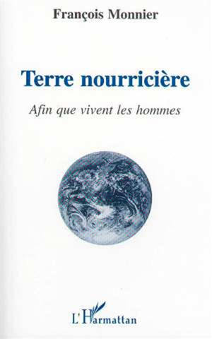 Terre nourricière : afin que vivent les hommes - François Monnier