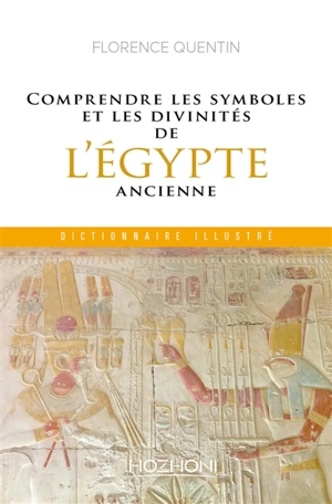 Comprendre les symboles et les divinités de l'Egypte ancienne : dictionnaire illustré - Florence Quentin