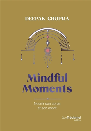 Mindful moments : nourrir son corps et son esprit - Deepak Chopra