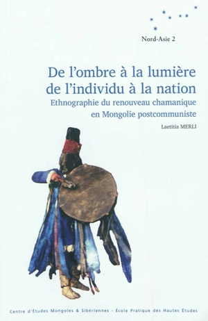 De l'ombre à la lumière, de l'individu à la nation : ethnographie du renouveau chamanique en Mongolie postcommuniste - Laetitia Merli