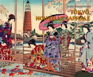 Tôkyô, nouvelle capitale : les estampes japonaises de l'ère Meiji - Brigitte Koyama-Richard