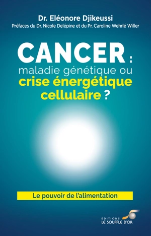 Cancer : maladie génétique ou crise énergétique cellulaire ? : le pouvoir de l'alimentation - Eleonore Djikeussi