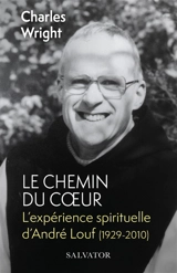 Le chemin du coeur : l'expérience spirituelle d'André Louf (1929-2010) - Charles Wright