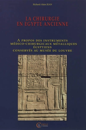 La chirurgie en Egypte ancienne : à propos des instruments médico-chirurgicaux métalliques égyptiens conservés au musée du Louvre - Richard-Alain Jean