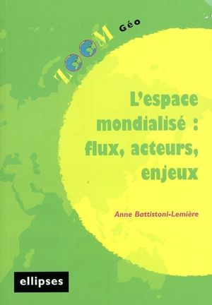 L'espace mondialisé : flux, acteurs, enjeux - Anne Battistoni-Lemière