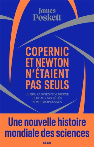 Copernic et Newton n'étaient pas seuls : ce que la science moderne doit aux sociétés non européennes : une nouvelle histoire mondiale des sciences - James Poskett