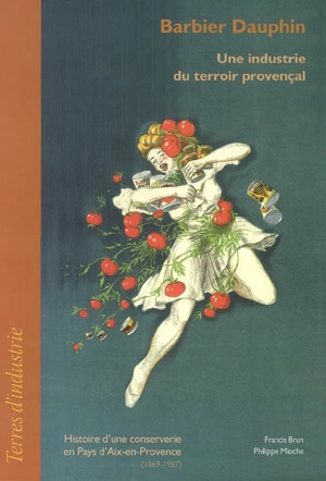 Barbier Dauphin : une industrie du terroir provençal : histoire d'une conserverie en pays d'Aix-en-Provence (1869-1987) - Francis Brun