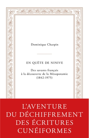 En quête de Ninive : des savants français à la découverte de la Mésopotamie (1842-1975) - Dominique Charpin