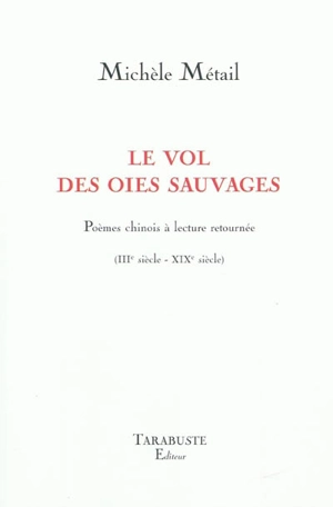 Le vol des oies sauvages : poèmes chinois à lecture retournée (IIIe siècle-XIXe siècle) - Michèle Métail