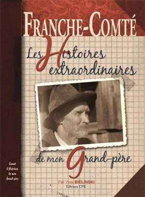 Franche-Comté : les histoires extraordinaires de mon grand-père : carnet d'histoires de mon grand-père - Yves Bielinski