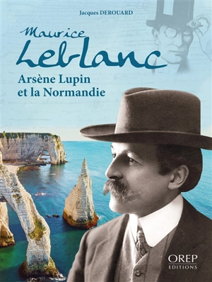 Maurice Leblanc : Arsène Lupin et la Normandie - Jacques Derouard