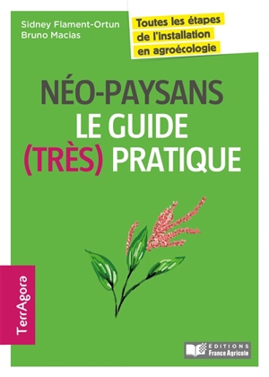 Néo-paysans : le guide (très) pratique : toutes les étapes de l'installation en agroécologie - Sidney Flament-Ortun