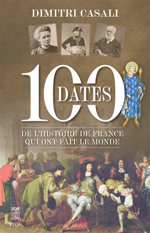 100 dates de l'histoire de France qui ont fait le monde - Dimitri Casali