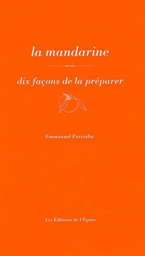 La mandarine : dix façons de la préparer - Emmanuel Perrodin