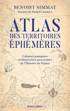 Atlas des territoires éphémères : colonies manquées et bizarreries souveraines de l'histoire de France - Benoist Simmat