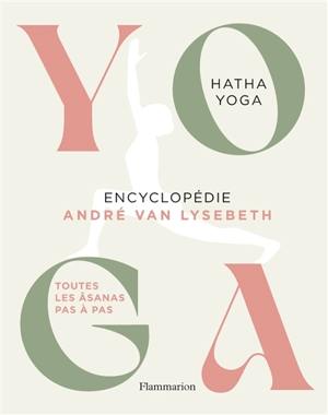 Yoga : encyclopédie André Van Lysebeth : hatha yoga, toutes les âsanas pas à pas - André Van Lysebeth