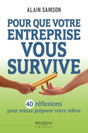 Pour que votre entreprise vous survive : 40 réflexions pour mieux préparer votre relève - Alain Samson