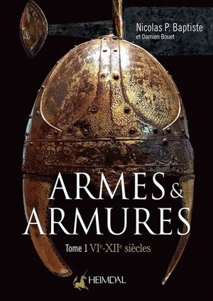 Armes & armures. Vol. 1. VIe-XIIe siècles - Nicolas P. Baptiste