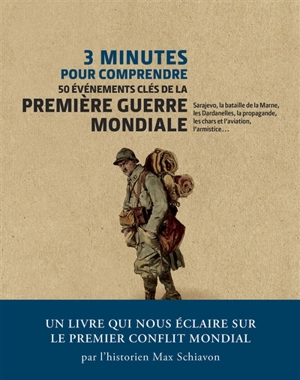 3 minutes pour comprendre 50 événements clés de la Première Guerre mondiale : Sarajevo, la bataille de la Marne, les Dardanelles, la propagande, les chars et l'aviation, l'armistice... - Max Schiavon