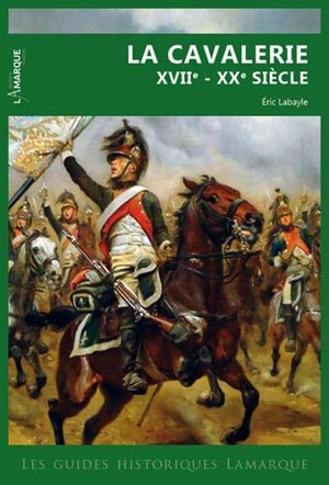 La cavalerie : XVIIe-XXe siècle - Eric Labayle