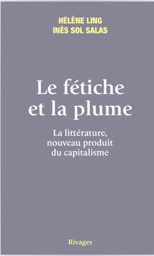 Le fétiche et la plume : la littérature, nouveau produit du capitalisme - Hélène Ling