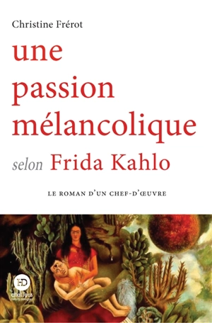 Une passion mélancolique selon Frida Kahlo - Christine Frérot