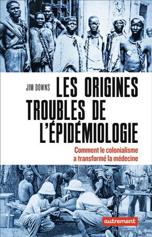 Les origines troubles de l'épidémiologie : comment le colonialisme a transformé la médecine - Jim Downs