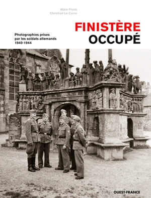 Finistère occupé : photographies prises par les soldats allemands : 1940-1944 - Alain Floch