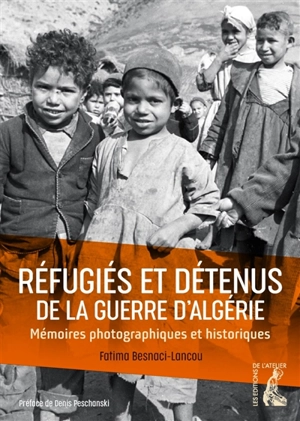 Réfugiés et détenus de la guerre d'Algérie : mémoires photographiques et historiques - Fatima Besnaci-Lancou
