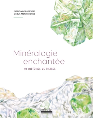 Minéralogie enchantée : 40 histoires de pierres - Patricia Desmortiers