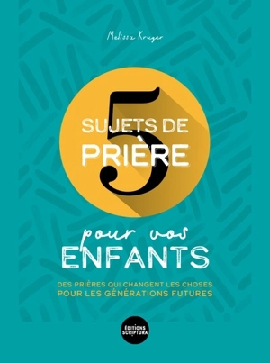 5 sujets de prière pour vos enfants : des prières qui changent les choses pour les générations futures - Melissa Kruger