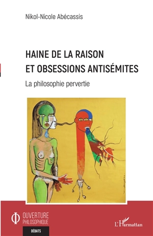 Haine de la raison et obsession antisémites : la philosophie pervertie - Nicole-Nikol Abecassis