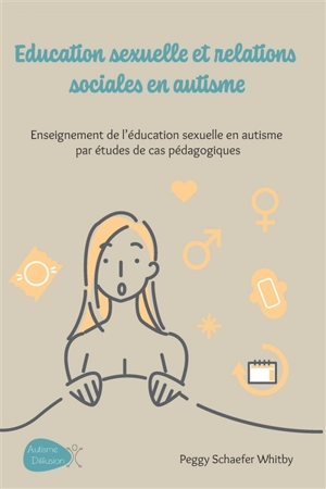 Education sexuelle et relations sociales en autisme : enseignement de l'éducation sexuelle en autisme par études de cas pédagogiques