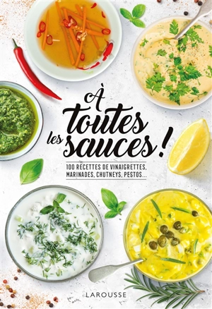 A toutes les sauces ! : 100 recettes de vinaigrettes, marinades, chutneys, pestos... - Emmanuelle Levesque