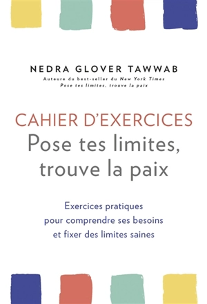 Cahier d'exercices : pose tes limites, trouve la paix : exercices pratiques pour comprendre ses besoins et fixer des limites saines - Nedra Glover Tawwab