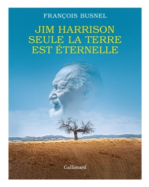 Jim Harrison : seule la terre est éternelle - François Busnel