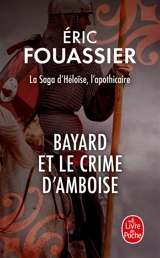 La saga d'Héloïse, l'apothicaire. Vol. 1. Bayard et le crime d'Amboise - Eric Fouassier