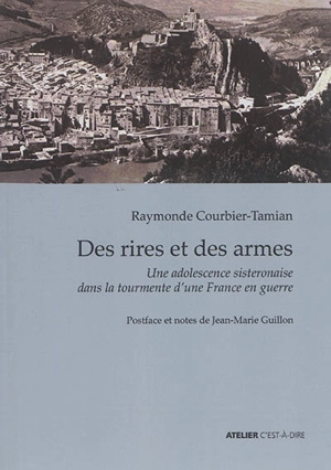 Des rires et des armes : une adolescence sisteronaise dans la tourmente d'une France en guerre - Raymonde Courbier-Tamian