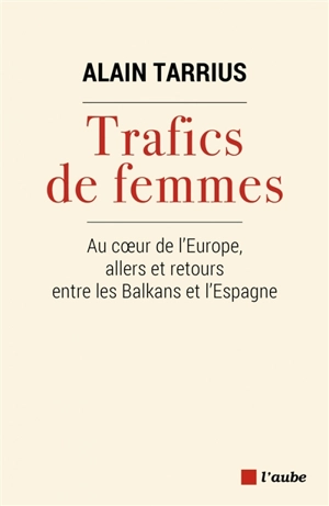 Trafics de femmes : au coeur de l'Europe, allers et retours entre les Balkans et l'Espagne - Alain Tarrius