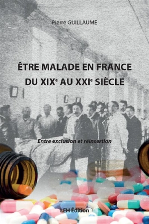 Etre malade en France du XIXe au XXIe siècle : entre exclusion et réinsertion - Pierre Guillaume