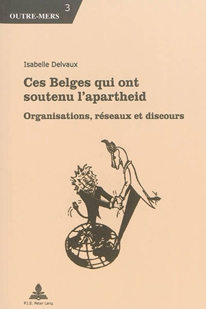 Ces Belges qui ont soutenu l'apartheid : organisations, réseaux et discours - Isabelle Delvaux