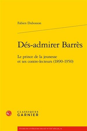 Dés-admirer Barrès : le prince de la jeunesse et ses contre-lecteurs (1890-1950) - Fabien Dubosson