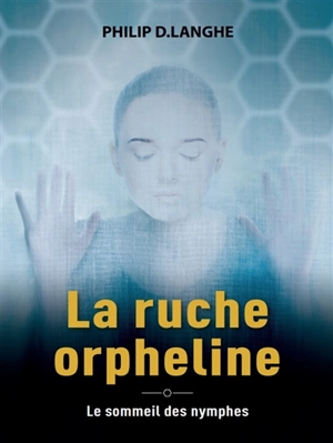 La ruche orpheline : le sommeil des nymphes - Philip D. Langhe