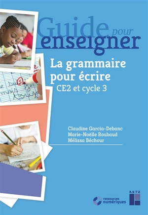 Guide pour enseigner la grammaire pour écrire, CE2 et cycle 3 - Claudine Garcia-Debanc